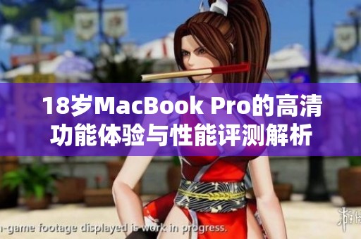 18岁MacBook Pro的高清功能体验与性能评测解析