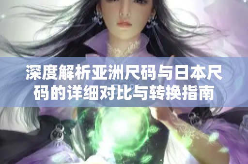 深度解析亚洲尺码与日本尺码的详细对比与转换指南