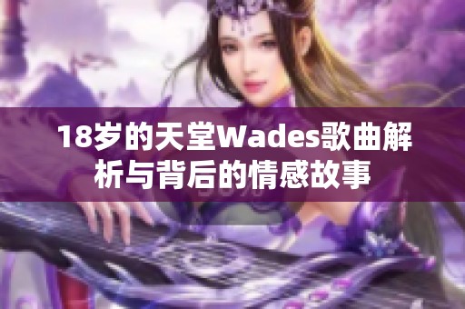 18岁的天堂Wades歌曲解析与背后的情感故事