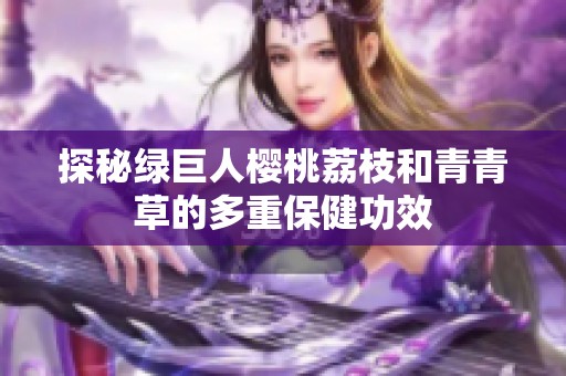 探秘绿巨人樱桃荔枝和青青草的多重保健功效