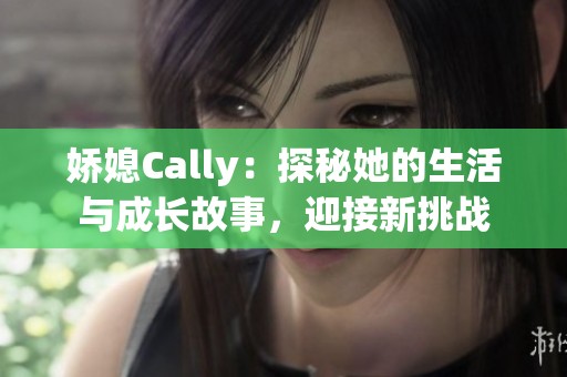 娇媳Cally：探秘她的生活与成长故事，迎接新挑战