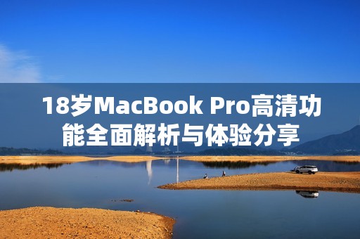 18岁MacBook Pro高清功能全面解析与体验分享