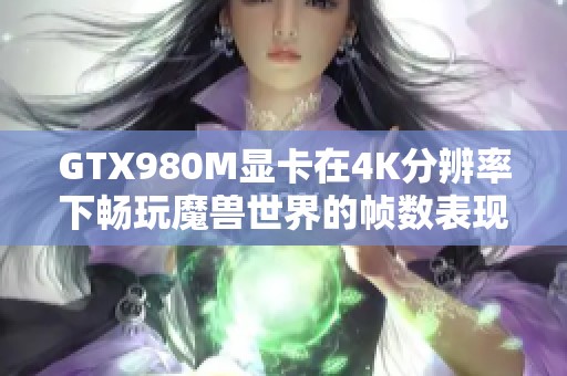 GTX980M显卡在4K分辨率下畅玩魔兽世界的帧数表现如何